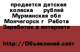 продается детская коляска 1500рублей - Мурманская обл., Мончегорск г. Работа » Заработок в интернете   
